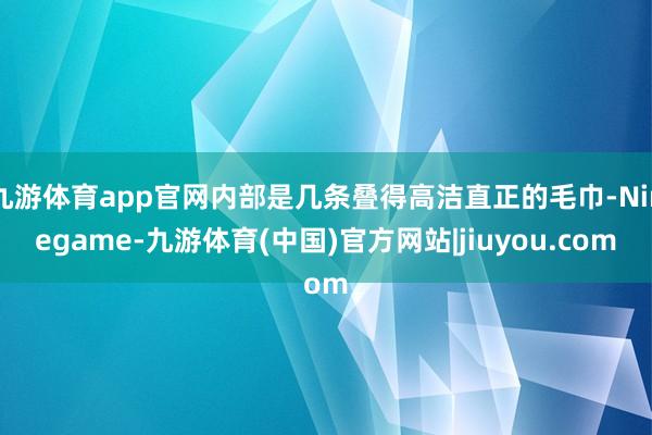 九游体育app官网内部是几条叠得高洁直正的毛巾-Ninegame-九游体育(中国)官方网站|jiuyou.com