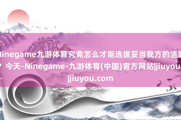 Ninegame九游体育究竟怎么才能选拔妥当我方的洁面乳呢？今天-Ninegame-九游体育(中国)官方网站|jiuyou.com