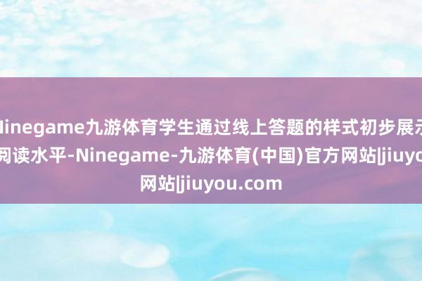 Ninegame九游体育学生通过线上答题的样式初步展示我方的阅读水平-Ninegame-九游体育(中国)官方网站|jiuyou.com