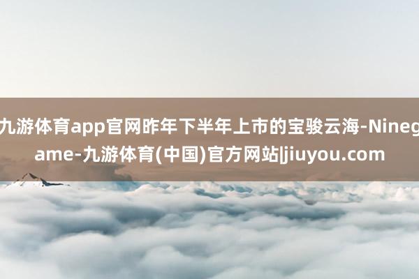 九游体育app官网昨年下半年上市的宝骏云海-Ninegame-九游体育(中国)官方网站|jiuyou.com