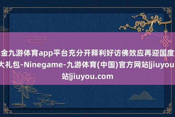 现金九游体育app平台充分开释利好访佛效应再迎国度级计谋大礼包-Ninegame-九游体育(中国)官方网站|jiuyou.com