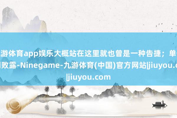九游体育app娱乐大概站在这里就也曾是一种告捷；单依纯则败露-Ninegame-九游体育(中国)官方网站|jiuyou.com