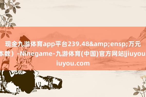 现金九游体育app平台239.48&ensp;万元（含本数）-Ninegame-九游体育(中国)官方网站|jiuyou.com