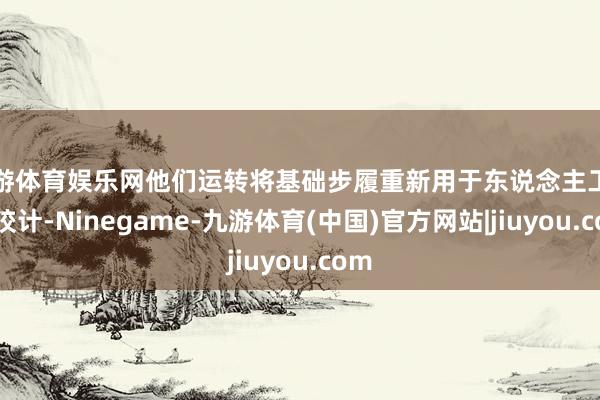 九游体育娱乐网他们运转将基础步履重新用于东说念主工智能狡计-Ninegame-九游体育(中国)官方网站|jiuyou.com