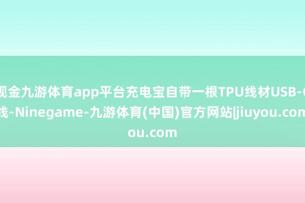 现金九游体育app平台充电宝自带一根TPU线材USB-C线-Ninegame-九游体育(中国)官方网站|jiuyou.com