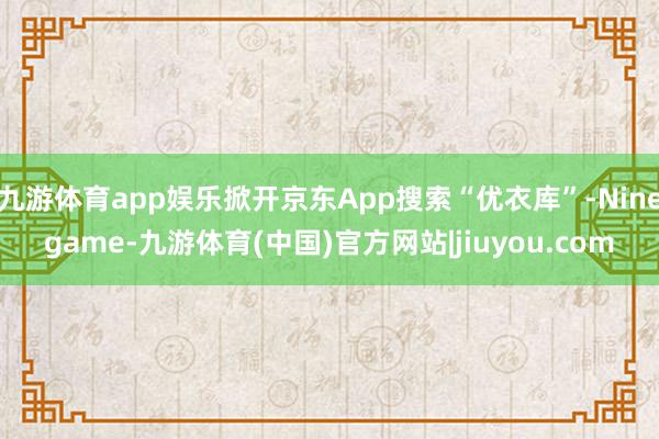 九游体育app娱乐掀开京东App搜索“优衣库”-Ninegame-九游体育(中国)官方网站|jiuyou.com