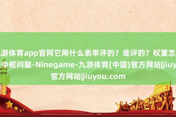 九游体育app官网它用什么表率评的？谁评的？权重怎样算？这些中枢问题-Ninegame-九游体育(中国)官方网站|jiuyou.com