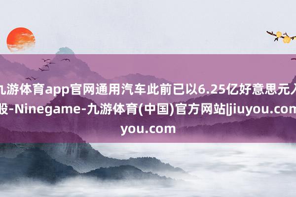 九游体育app官网通用汽车此前已以6.25亿好意思元入股-Ninegame-九游体育(中国)官方网站|jiuyou.com
