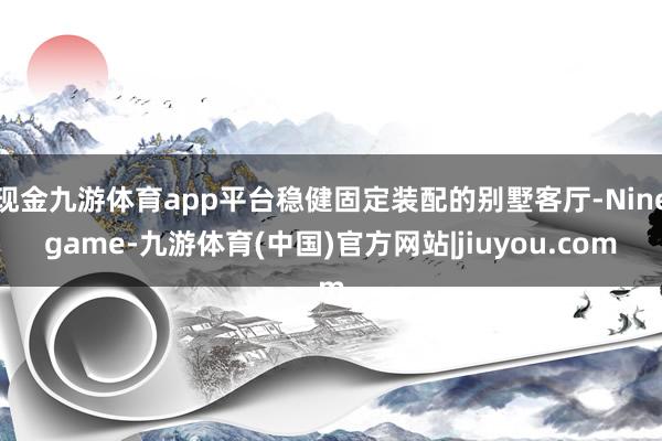 现金九游体育app平台稳健固定装配的别墅客厅-Ninegame-九游体育(中国)官方网站|jiuyou.com