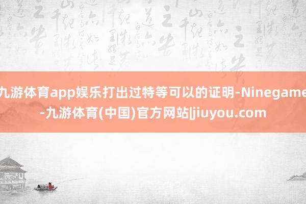 九游体育app娱乐打出过特等可以的证明-Ninegame-九游体育(中国)官方网站|jiuyou.com