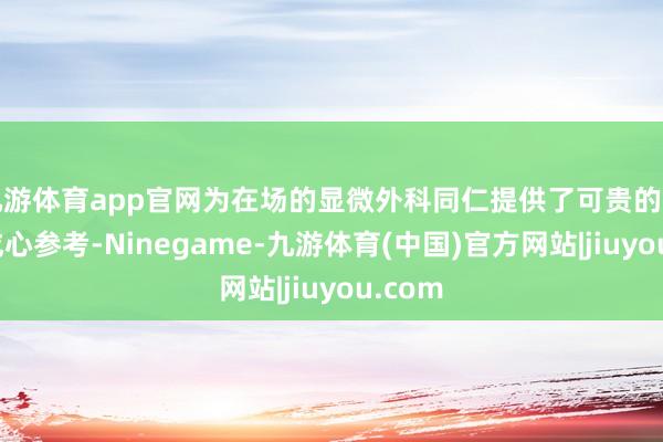 九游体育app官网为在场的显微外科同仁提供了可贵的申饬与成心参考-Ninegame-九游体育(中国)官方网站|jiuyou.com