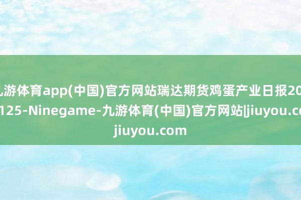 九游体育app(中国)官方网站瑞达期货鸡蛋产业日报20241125-Ninegame-九游体育(中国)官方网站|jiuyou.com