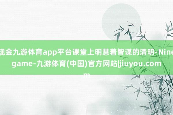 现金九游体育app平台课堂上明慧着智谋的清明-Ninegame-九游体育(中国)官方网站|jiuyou.com