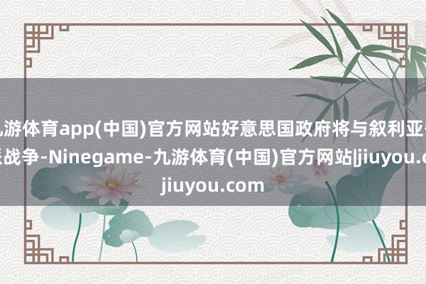 九游体育app(中国)官方网站好意思国政府将与叙利亚各宗派战争-Ninegame-九游体育(中国)官方网站|jiuyou.com