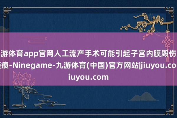 九游体育app官网人工流产手术可能引起子宫内膜毁伤或瘢痕-Ninegame-九游体育(中国)官方网站|jiuyou.com