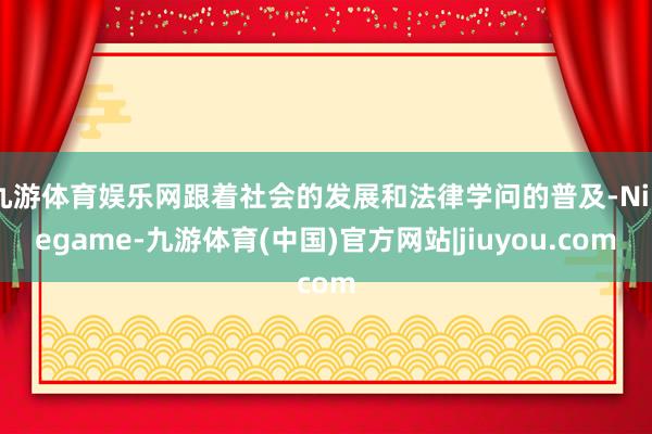 九游体育娱乐网跟着社会的发展和法律学问的普及-Ninegame-九游体育(中国)官方网站|jiuyou.com