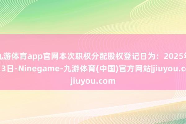 九游体育app官网本次职权分配股权登记日为：2025年1月3日-Ninegame-九游体育(中国)官方网站|jiuyou.com