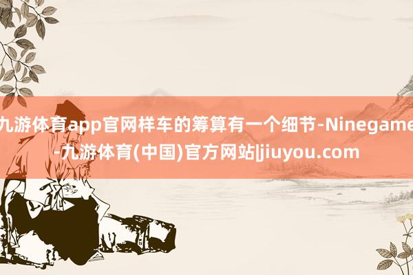 九游体育app官网样车的筹算有一个细节-Ninegame-九游体育(中国)官方网站|jiuyou.com