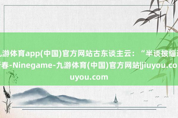 九游体育app(中国)官方网站古东谈主云：“半谈披缁迎新春-Ninegame-九游体育(中国)官方网站|jiuyou.com