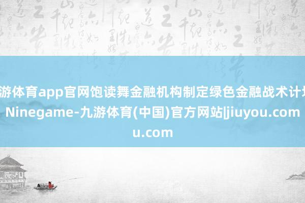 九游体育app官网饱读舞金融机构制定绿色金融战术计划-Ninegame-九游体育(中国)官方网站|jiuyou.com