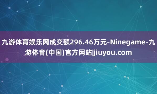 九游体育娱乐网成交额296.46万元-Ninegame-九游体育(中国)官方网站|jiuyou.com