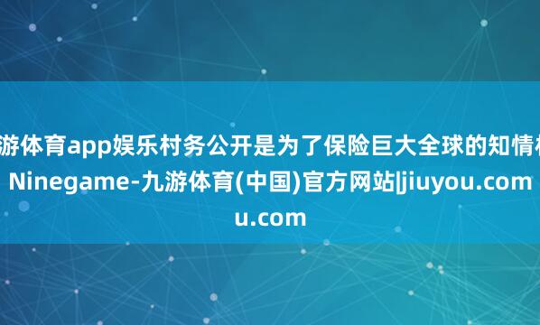 九游体育app娱乐村务公开是为了保险巨大全球的知情权-Ninegame-九游体育(中国)官方网站|jiuyou.com