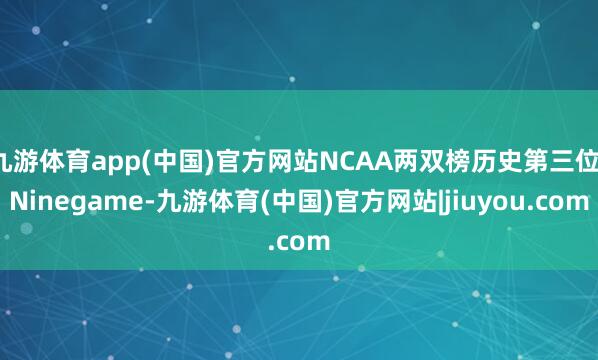 九游体育app(中国)官方网站NCAA两双榜历史第三位-Ninegame-九游体育(中国)官方网站|jiuyou.com