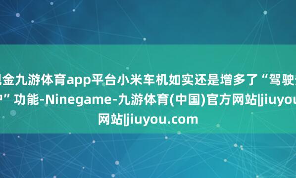 现金九游体育app平台小米车机如实还是增多了“驾驶安全保护”功能-Ninegame-九游体育(中国)官方网站|jiuyou.com