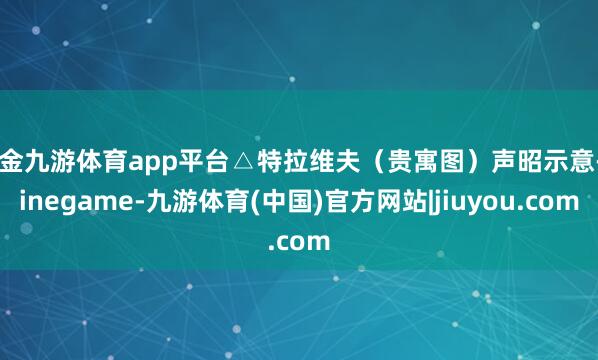 现金九游体育app平台△特拉维夫（贵寓图）声昭示意-Ninegame-九游体育(中国)官方网站|jiuyou.com