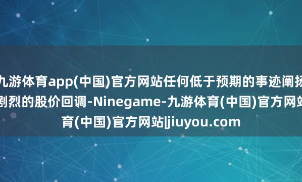 九游体育app(中国)官方网站任何低于预期的事迹阐扬王人可能激发剧烈的股价回调-Ninegame-九游体育(中国)官方网站|jiuyou.com