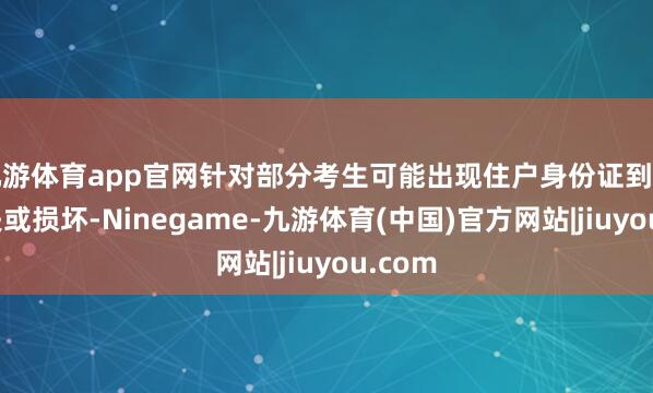 九游体育app官网针对部分考生可能出现住户身份证到期、丢失或损坏-Ninegame-九游体育(中国)官方网站|jiuyou.com