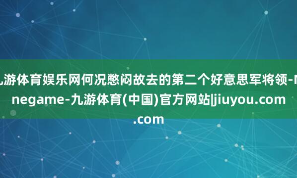 九游体育娱乐网何况憋闷故去的第二个好意思军将领-Ninegame-九游体育(中国)官方网站|jiuyou.com