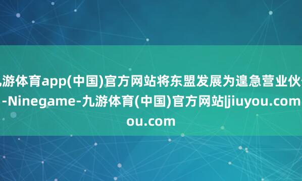 九游体育app(中国)官方网站将东盟发展为遑急营业伙伴-Ninegame-九游体育(中国)官方网站|jiuyou.com