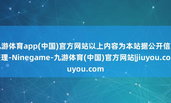 九游体育app(中国)官方网站以上内容为本站据公开信息整理-Ninegame-九游体育(中国)官方网站|jiuyou.com