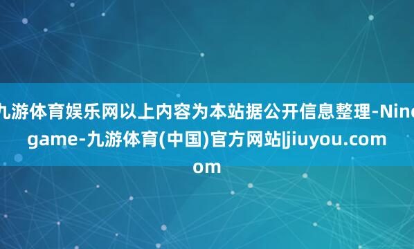 九游体育娱乐网以上内容为本站据公开信息整理-Ninegame-九游体育(中国)官方网站|jiuyou.com